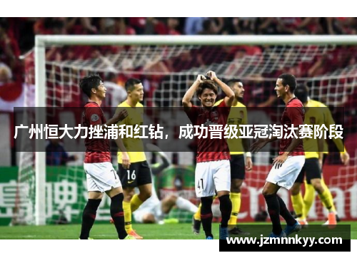 广州恒大力挫浦和红钻，成功晋级亚冠淘汰赛阶段