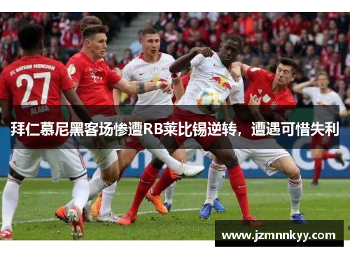 拜仁慕尼黑客场惨遭RB莱比锡逆转，遭遇可惜失利