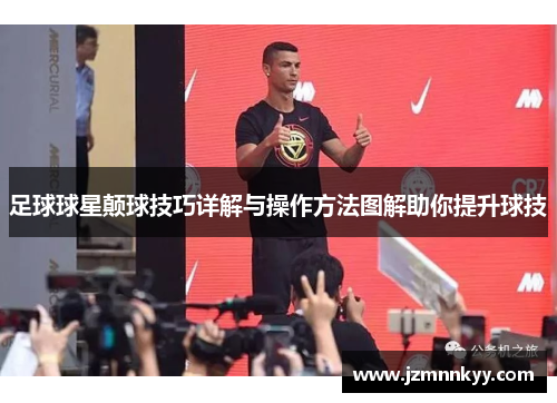 足球球星颠球技巧详解与操作方法图解助你提升球技