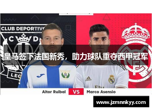 皇马签下法国新秀，助力球队重夺西甲冠军